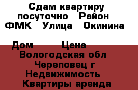 Сдам квартиру посуточно › Район ­ ФМК › Улица ­ Окинина › Дом ­ 11 › Цена ­ 1 000 - Вологодская обл., Череповец г. Недвижимость » Квартиры аренда посуточно   